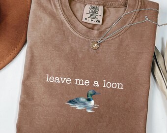 Leave Me A Loon Comfort Colors Shirt, Funny Loon Bird Tee, Bird Watcher Gift, Cabin Lake Life Shirt, Nature Lover Tee