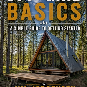 Könnte beinhalten: Ein Buchcover mit dem Titel OFF-GRID BASICS A SIMPLE GUIDE TO GETTING STARTED BY JIM JORGENSEN CREATOR OF SOLO JIM OUTDOORS OFF-GRID LIVING. REAL LIFE. BUILT BY HAND. Das Bild zeigt eine A-förmige Hütte mit Metalldach in einem Kiefernwald.