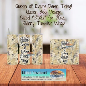 May include: A digital download for a 20 ounce skinny tumbler wrap featuring a queen bee design with a honeycomb pattern and the text "Queen of Every Damn Thing!" The design is sized 9.3 inches by 8.2 inches.