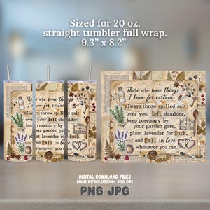 May include: A digital design for a 20 oz. straight tumbler, 9.3 inches by 8.2 inches, featuring a vintage collage with text: There are some things I know for certain: always throw spilled salt over your left shoulder, keep rosemary by your garden gate, plant lavender for luck, and fall in love whenever you can.