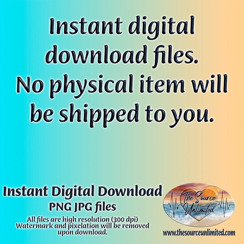 May include: Text overlay on a blue and orange gradient background. The text reads "Instant digital download files. No physical item will be shipped to you." Below the text is a white rectangle with the text "Instant Digital Download PNG JPG files" and "All files are high resolution (300 dpi) Watermark and pixelation will be removed upon download."  A logo with the text "The Source Unlimited" is in the bottom right corner.