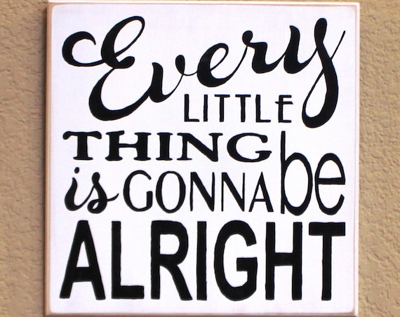 Every LITTLE Thing is gonna be ALRIGHT - 12 x 12 - Painted Wooden Sign - White with black lettering- Hand Painted