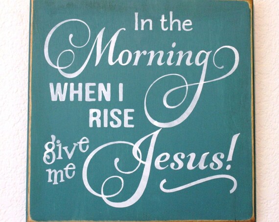 In the Morning When I Rise Give Me JESUS! Wooden Sign -- Hand Painted - 12" x 12"