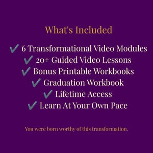 May include: A purple graphic with gold text titled What's Included, listing 6 Transformational Video Modules, 20+ Guided Video Lessons, Bonus Printable Workbooks, Graduation Workbook, Lifetime Access, and Learn At Your Own Pace, ending with You were born worthy of this transformation.