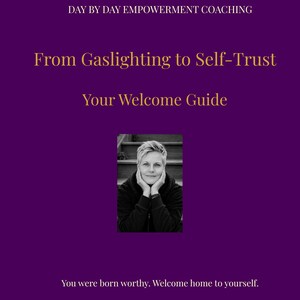 May include: A purple document cover titled Day By Day Empowerment Coaching, From Gaslighting to Self-Trust, Your Welcome Guide. It features a black and white photograph of a person resting their chin on their hands and the text, You were born worthy. Welcome home to yourself.