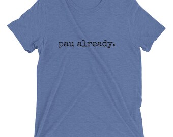 pau already. - Adult T-shirt - Made To Order