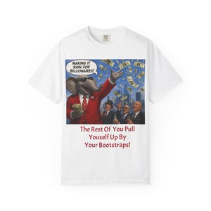 May include: A white short-sleeve t-shirt featuring a graphic of an elephant in a red suit and sunglasses throwing money. The speech bubble reads "MAKING IT RAIN FOR BILLIONAIRES!" and the text below reads "The Rest Of You Pull Youself Up By Your Bootstraps!"