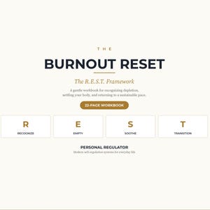 May include: A 22-page workbook titled The Burnout Reset, featuring The R.E.S.T. Framework. The text outlines a guide for recognizing depletion and settling the body. It includes four boxes labeled R for Recognize, E for Empty, S for Soothe, and T for Transition.