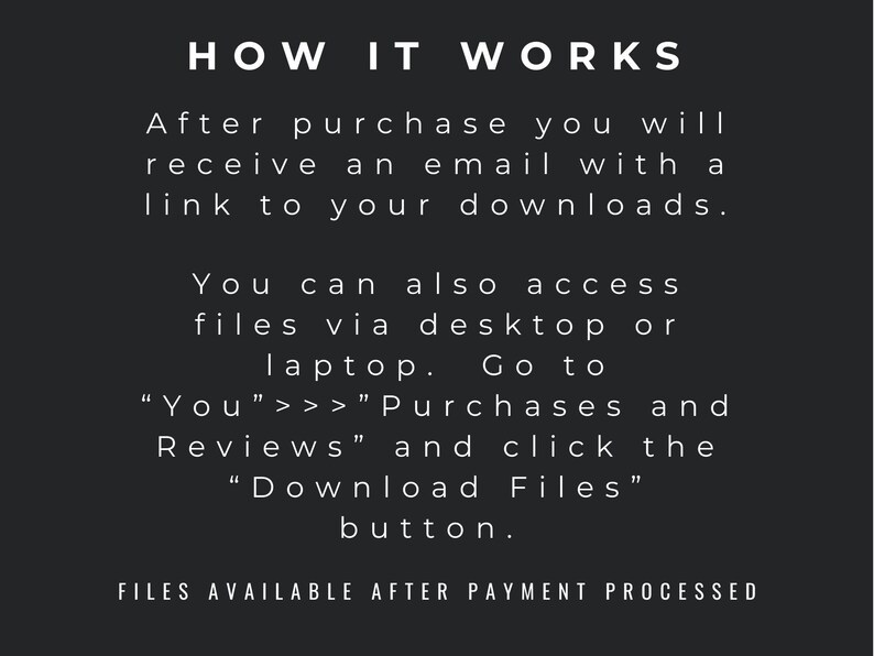 May include: Text on a black background explaining how to access digital downloads after purchase. The text says "HOW IT WORKS" and includes instructions on how to access files via email or through a desktop or laptop.