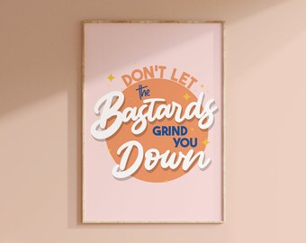 Dont Let The Bastards Grind You Down Print // Funny Quote Motivational Swearing Colourful Gallery Wall Pick Me Up Gift, A3 A4 A5 8x10 5x7