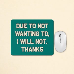 May include: A rectangular teal mouse pad featuring the text "DUE TO NOT WANTING TO, I WILL NOT. THANKS" in a distressed, off-white, sans-serif font, positioned next to a white computer mouse on a light-coloured surface.