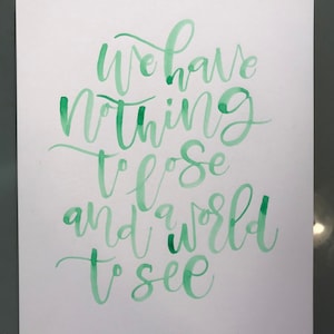 Quote &quot;We Have Nothing To Lose and A World To See&quot; Green 8.5x11 inch on 110 lb White Paper