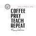 COFFEE PRAY TEACH REPEAt #homeschoolmom / svg png jpg cut file Silhouette Cricut Cutting Machines / Coffee Teacher Homeschool quotes 