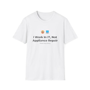 Puede incluir: Una camiseta blanca de manga corta con un gráfico que muestra un emoji sonriente con gafas, un icono de portátil y el texto en negro: I Work In IT, Not Appliance Repair. Debajo, el texto más pequeño dice: Please Stop Asking.