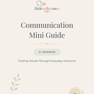 May include: A beige informational guide titled Communication Mini Guide 12-18 MONTHS Finding Words Through Everyday Moments. The document features a logo for little milestones co., a small heart, a leafy branch illustration, and a pastel rainbow.