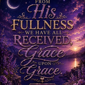 May include: A decorative print featuring the text FROM HIS FULLNESS WE HAVE ALL RECEIVED, GRACE UPON GRACE, JOHN 1:16 in gold and purple lettering. The background displays a night landscape with a crescent moon, purple clouds, and flowers.
