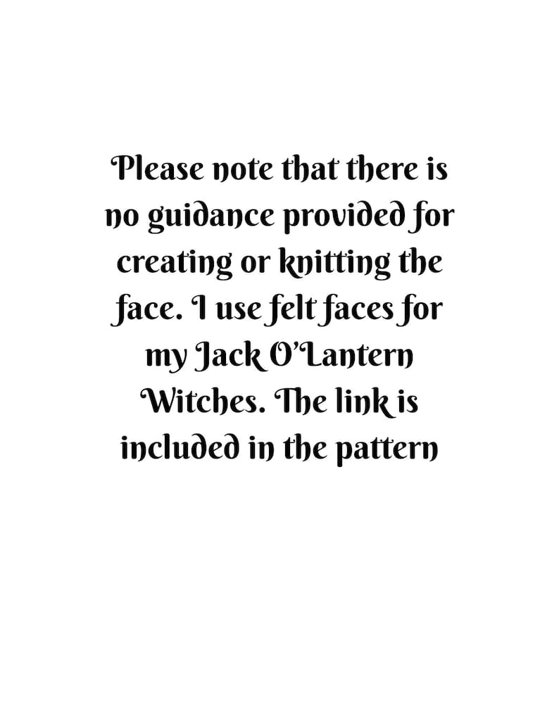 May include: A white rectangular sign with black text that reads: Please note that there is no guidance provided for creating or knitting the face. I use felt faces for my Jack O'Lantern Witches. The link is included in the pattern.