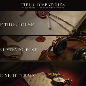 May include: A three-part graphic titled Field Dispatches Latchworks The Complete Trilogy. Part I: The Tide-House with a wax-sealed document. Part II: The Listening Post with headphones and a magnifying glass. Part III: The Night Train with compasses.