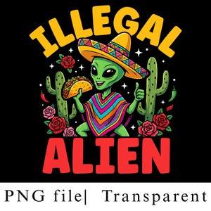 May include: A graphic illustration on a black background featuring a green alien wearing a colorful striped poncho and a sombrero, holding a taco. The text reads ILLEGAL ALIEN in yellow and red. Two green cacti, red roses, and small chili peppers surround the alien.