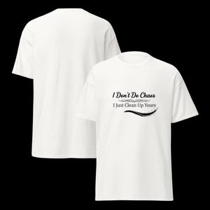 Puede incluir: Una camiseta blanca de manga corta con el texto impreso en negro "I Don't Do Chaos I Just Clean Up Yours" en la parte delantera, con un adorno decorativo encima y una l&iacute;nea curva debajo. La camiseta se muestra desde el frente y la espalda.