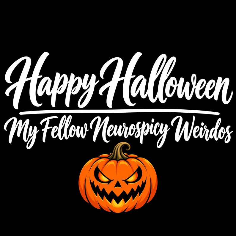 May include: A black graphic design featuring the white text Happy Halloween My Fellow Neurospicy Weirdos in a cursive script font. Below the text is a vibrant orange jack-o'-lantern pumpkin with glowing yellow eyes and a jagged, toothy grin.