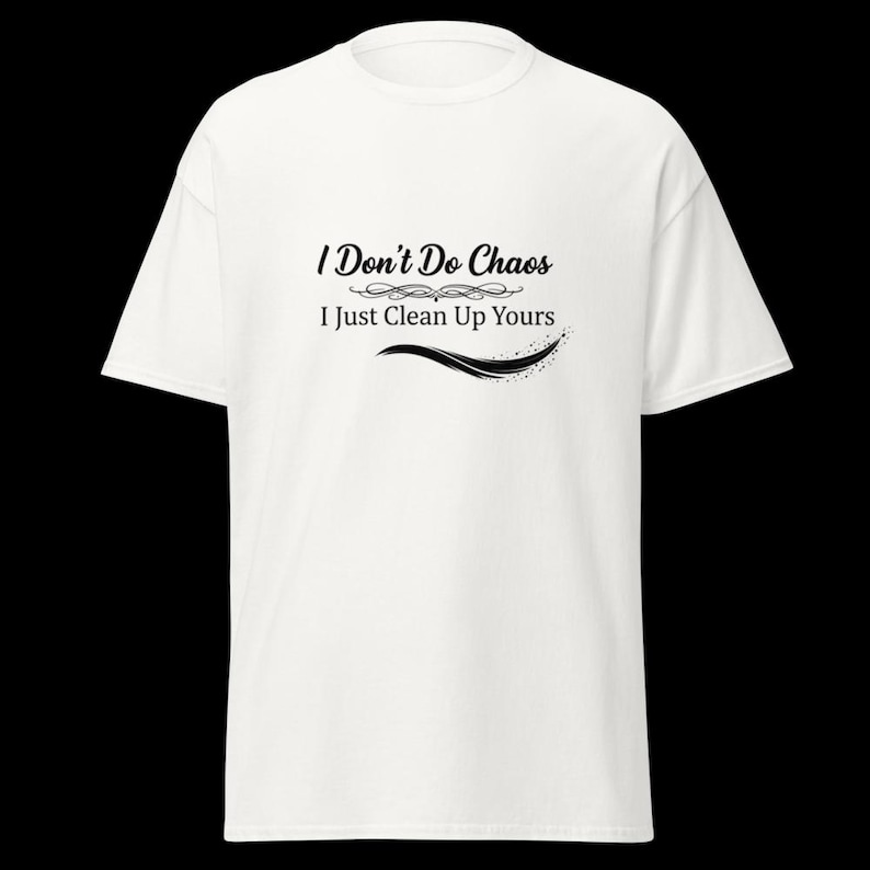 Puede incluir: Una camiseta blanca de manga corta con texto negro impreso en el pecho que dice I Don't Do Chaos I Just Clean Up Yours, acompa&ntilde;ado de un adorno decorativo y un gr&aacute;fico de pincelada curva debajo del texto.