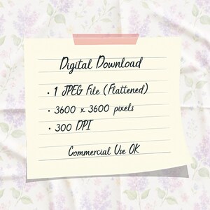 May include: A square, cream-colored note with a pink adhesive strip at the top, featuring black handwritten text: Digital Download, 1 JPEG file (Flattened), 3600 x 3600 pixels, 300 DPI, and Commercial Use OK, set against a floral background.