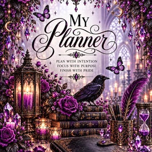 May include: A planner cover featuring the text My Planner, Plan with Intention, Focus with Purpose, Finish with Pride. The design includes a black raven, purple roses, a lantern, an hourglass, crystals, and butterflies in a dark, ornate setting.