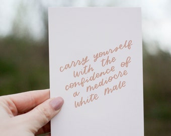 Carry Yourself With The Confidence Of A Mediocre White Male | Girl Power Quotes, Feminist Cards, Gifts For Her, Encouraging Card For Her