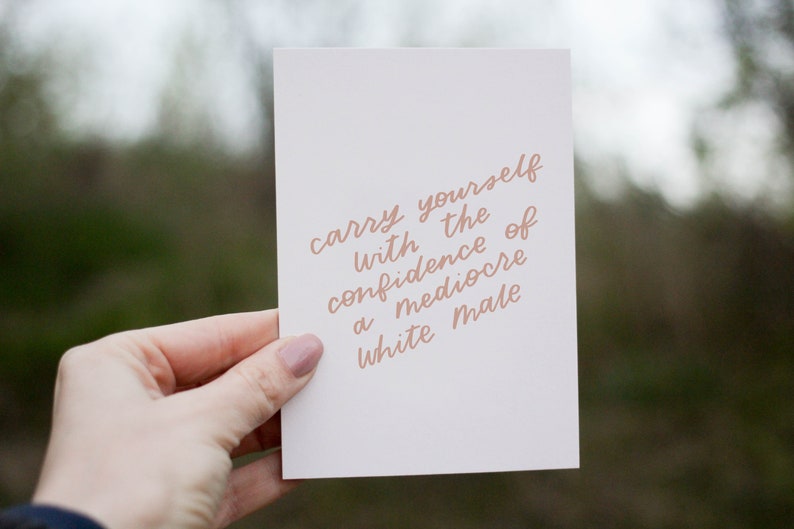 Carry Yourself With The Confidence Of A Mediocre White Male Girl Power Quotes, Feminist Cards, Gifts For Her, Encouraging Card For Her image 1