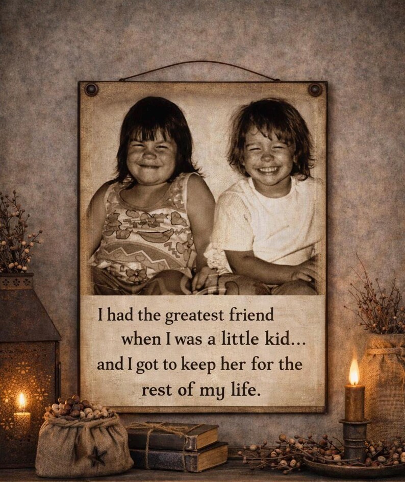 May include: A sepia-toned framed print featuring two smiling children. The print includes the text: "I had the greatest friend when I was a little kid... and I got to keep her for the rest of my life."