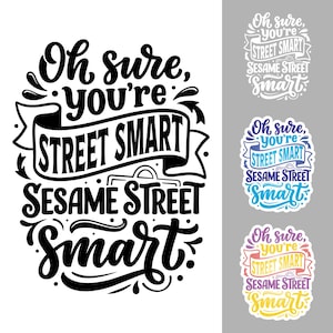 May include: A graphic design featuring the text Oh sure, you're STREET SMART SESAME STREET smart in a stylized, hand-lettered font. The design is presented in four variations: one in black and white, and three others in different color palettes.