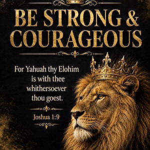 Könnte beinhalten: Ein schwarzes Poster mit einer goldenen Krone oben und einem Löwen mit einer goldenen Krone auf der rechten Seite. Der Text lautet: BE STRONG & COURAGEOUS. For Yahuah thy Elohim is with thee whithersoever thou goest. Joshua 1:9. Das Design verwendet goldene Schrift.