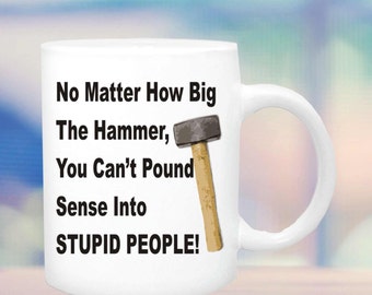 No matter how big the hammer you can't pound sense into stupid people mug #167, funny cup, funny mug, stupid people, co-worker mug,