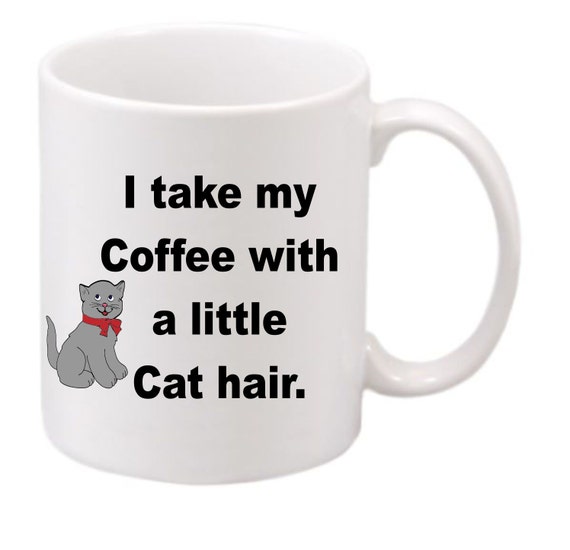 I take my Coffee with a little Cat hair#178, Cat lovers coffee mug, Coffee cup, cat lovers we all know there is a lot of hair so lets laugh