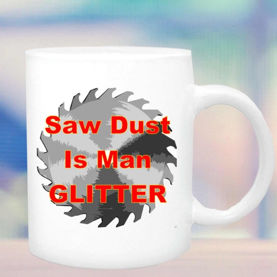 Mug Saw Dust mans glitter #125, mug for carpenter, woodworker, woodcarver, funny cup, ceramic cup,