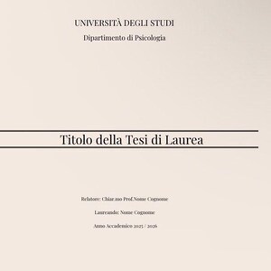 May include: A beige academic thesis cover page featuring the text UNIVERSITÀ DEGLI STUDI, Dipartimento di Psicologia, Titolo della Tesi di Laurea, Relatore: Chiar.mo Prof.Nome Cognome, Laureando: Nome Cognome, and Anno Accademico 2025/2026.