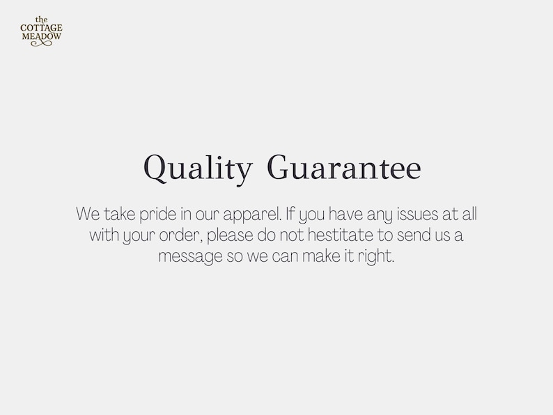 May include: A white informational graphic featuring the text 'the COTTAGE MEADOW' in the top left corner. The center displays the heading 'Quality Guarantee' in dark grey, followed by the text: 'We take pride in our apparel. If you have any issues at all with your order, please do not hestitate to send us a message so we can make it right.'