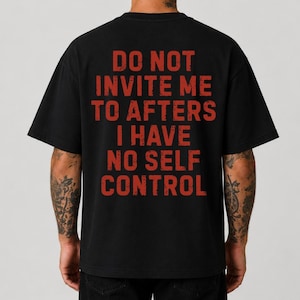 May include: A black short-sleeved t-shirt featuring red distressed-style text on the back that reads: DO NOT INVITE ME TO AFTERS I HAVE NO SELF CONTROL. The shirt has a crew neckline and a relaxed fit, displayed from the back view.