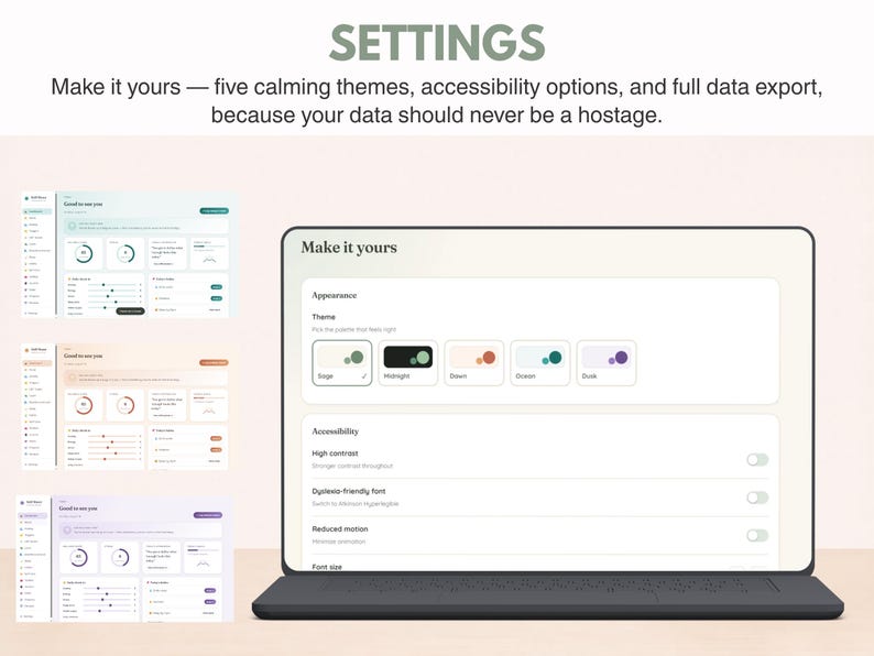 May include: A digital interface display titled SETTINGS featuring the text Make it yours&mdash;five calming themes, accessibility options, and full data export, because your data should never be a hostage. The screen shows theme selection options.