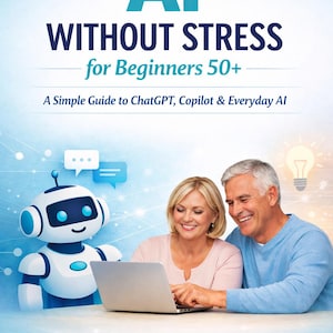 May include: A book cover titled AI WITHOUT STRESS for Beginners 50+ A Simple Guide to ChatGPT, Copilot & Everyday AI by EverByteLab. It features a white and blue robot, a lightbulb icon, and two smiling people looking at a laptop screen.