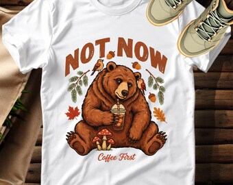 Coffee First Bear T-Shirt, 'Not Now' Cozy Mushroom Forestcore Tee, Autumn Nature Lover Gift, Unique Woodland Animal Graphic Shirt