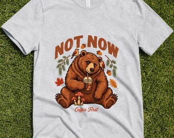 Coffee First Bear T-Shirt, 'Not Now' Cozy Mushroom Forestcore Tee, Autumn Nature Lover Gift, Unique Woodland Animal Graphic Shirt