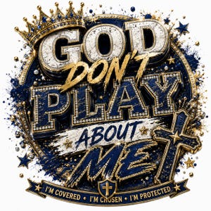 May include: A circular graphic design featuring the text GOD DON'T PLAY ABOUT ME in bold, metallic, diamond-encrusted lettering. A golden crown sits atop the text, with a cross and a banner reading I'M COVERED, I'M CHOSEN, I'M PROTECTED below.