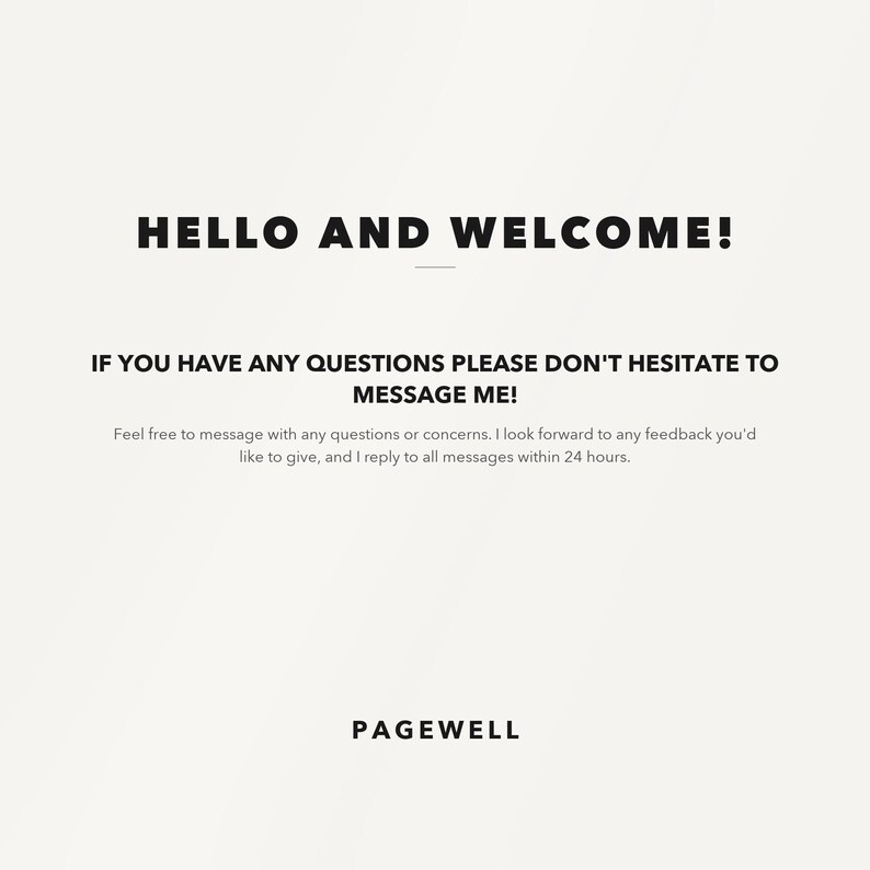 Op de afbeelding: Een witte informatieve afbeelding met zwarte tekst die luidt: HELLO AND WELCOME! IF YOU HAVE ANY QUESTIONS PLEASE DON'T HESITATE TO MESSAGE ME! Feel free to message with any questions or concerns. I look forward to any feedback you'd like to give, and I reply to all messages within 24 hours. PAGEWELL