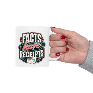 May include: A white ceramic mug featuring a graphic design with the text "FACTS have RECEIPTS" in bold, stylised lettering. The design includes a small illustration of a receipt with a dollar sign symbol, accented by teal, red, and black colours.