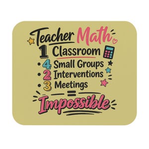 May include: A rectangular mouse pad with a light tan background featuring the text Teacher Math 1 Classroom 4 Small Groups 2 Interventions 3 Meetings = Impossible. The design includes a blue calculator icon and colorful stars in yellow, blue, and pink.