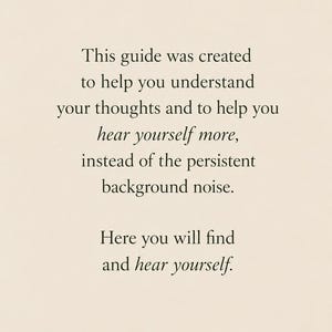 Puede incluir: Una tarjeta de color beige con texto en negro que dice: This guide was created to help you understand your thoughts and to help you hear yourself more, instead of the persistent background noise. Here you will find and hear yourself.