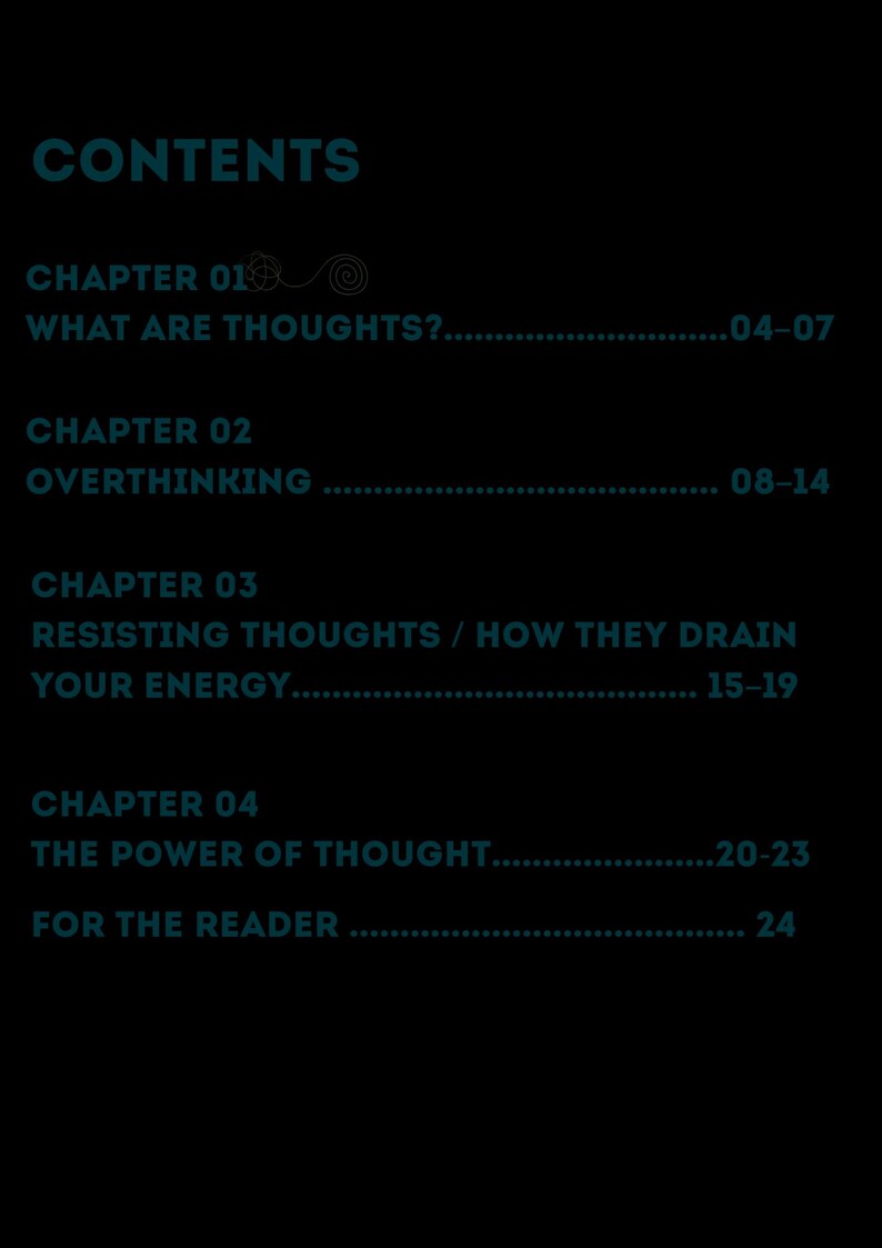 Puede incluir: Una p&aacute;gina negra con texto en color verde azulado titulada CONTENTS. Enumera CHAPTER 01 WHAT ARE THOUGHTS? 04-07, CHAPTER 02 OVERTHINKING 08-14, CHAPTER 03 RESISTING THOUGHTS / HOW THEY DRAIN YOUR ENERGY 15-19, CHAPTER 04 THE POWER OF THOUGHT 20-23, FOR THE READER 24.