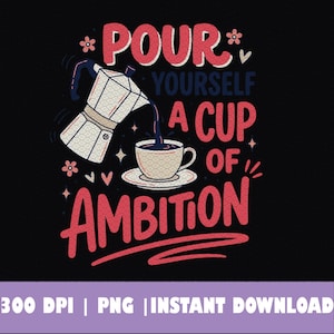 May include: A graphic design on a black background featuring a moka pot pouring coffee into a cup on a saucer. The text reads POUR YOURSELF A CUP OF AMBITION in red and blue lettering. Small decorative flowers, hearts, and stars surround the coffee items.